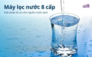 Máy lọc nước 8 cấp - Giải pháp tối ưu cho nguồn nước sạch