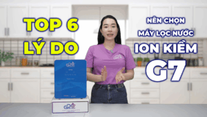 TOP 6 LÝ DO nên đầu tư máy lọc nước ion kiềm G7