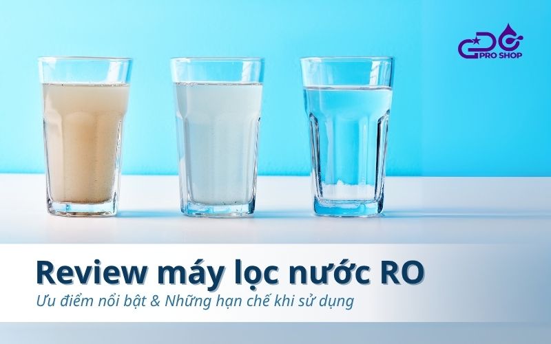 Review máy lọc nước RO: Ưu điểm nổi bật & Những hạn chế khi sử dụng